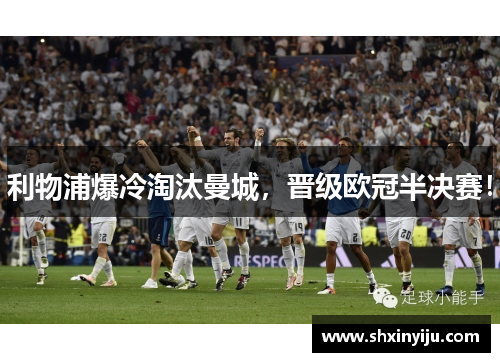 利物浦爆冷淘汰曼城，晋级欧冠半决赛！