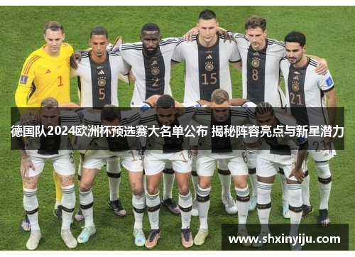 德国队2024欧洲杯预选赛大名单公布 揭秘阵容亮点与新星潜力