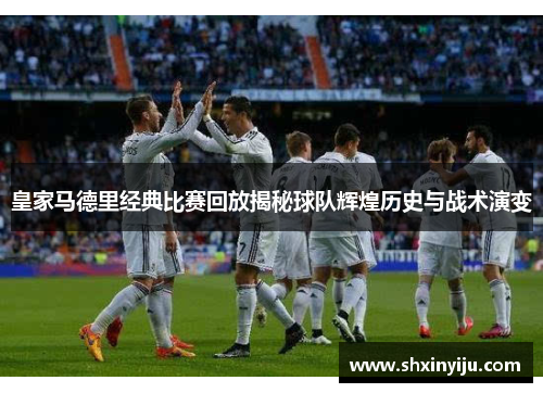 皇家马德里经典比赛回放揭秘球队辉煌历史与战术演变