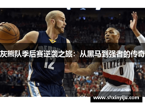 灰熊队季后赛逆袭之旅：从黑马到强者的传奇