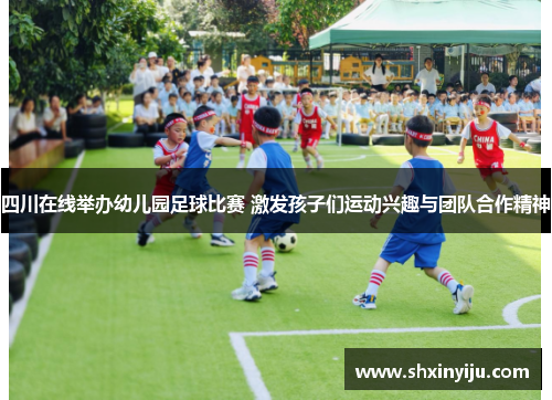 四川在线举办幼儿园足球比赛 激发孩子们运动兴趣与团队合作精神