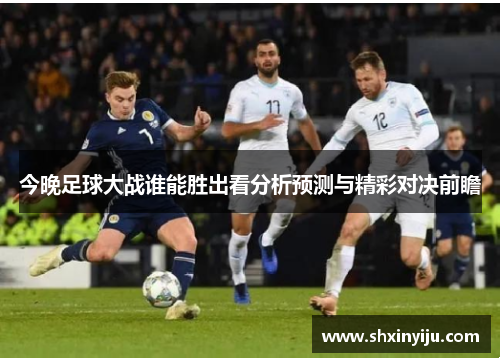 今晚足球大战谁能胜出看分析预测与精彩对决前瞻