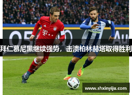 拜仁慕尼黑继续强势，击溃柏林赫塔取得胜利