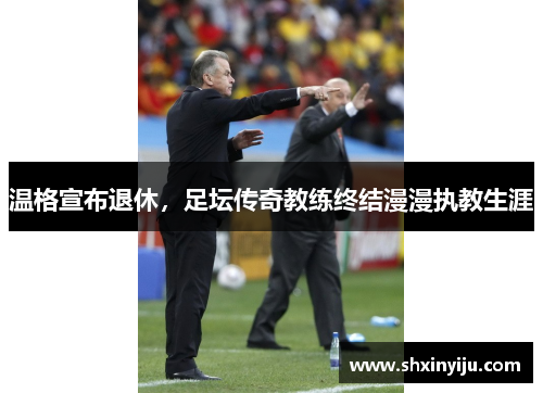 温格宣布退休，足坛传奇教练终结漫漫执教生涯