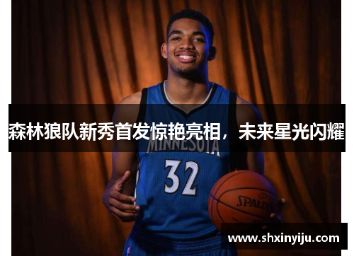 森林狼队新秀首发惊艳亮相，未来星光闪耀