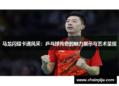 马龙闪耀卡通风采：乒乓球传奇的魅力展示与艺术呈现