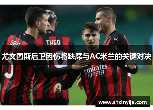 尤文图斯后卫因伤将缺席与AC米兰的关键对决