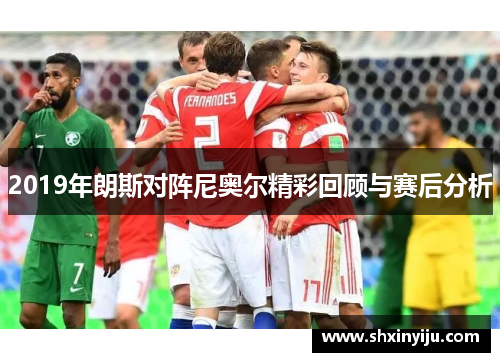 2019年朗斯对阵尼奥尔精彩回顾与赛后分析