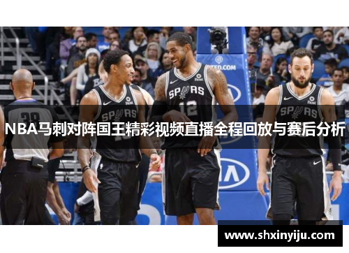 NBA马刺对阵国王精彩视频直播全程回放与赛后分析