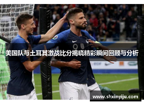 美国队与土耳其激战比分揭晓精彩瞬间回顾与分析