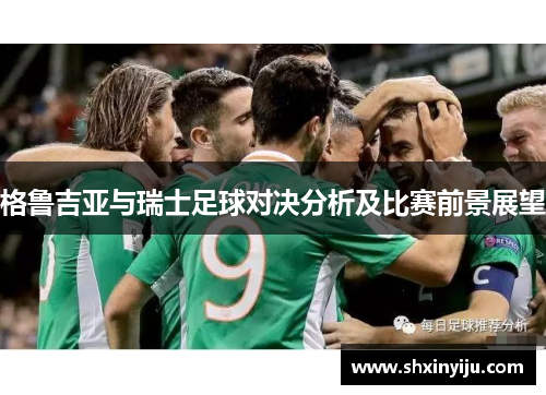 格鲁吉亚与瑞士足球对决分析及比赛前景展望